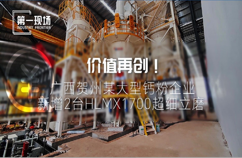 第一現(xiàn)場(chǎng)|價(jià)值再創(chuàng)！廣西賀州某大型鈣粉企業(yè)新增2臺(tái)HLMX1700超細(xì)立磨